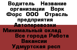 Водитель › Название организации ­ Ворк Форс, ООО › Отрасль предприятия ­ Автоперевозки › Минимальный оклад ­ 42 000 - Все города Работа » Вакансии   . Удмуртская респ.,Глазов г.